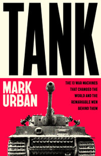 Tank : The 10 War Machines That Changed the World and the Remarkable Men Behind Them - Mark Urban