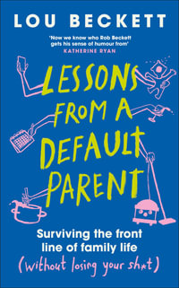 Lessons from a Default Parent : Surviving the Front Line of Family Life (Without Losing Your Sh*t) - Lou Beckett
