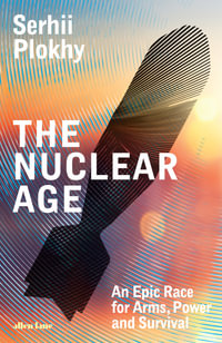 The Nuclear Age : An Epic Race for Arms, Power and Survival - Serhii Plokhy