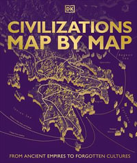 Civilizations Map by Map : From Ancient Empires to Forgotten Cultures - DK