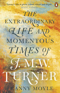 Turner : The Extraordinary Life and Momentous Times of J. M. W. Turner - Franny Moyle