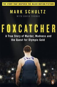 Foxcatcher : A True Story of Murder, Madness, and the Quest for Olympic Gold - Mark Schultz