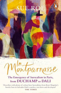 In Montparnasse : The Emergence of Surrealism in Paris, from Duchamp to Dali - Sue Roe