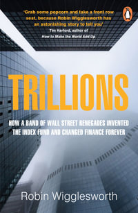 Trillions : How a Band of Wall Street Renegades Invented the Index Fund and Changed Finance Forever - Robin Wigglesworth