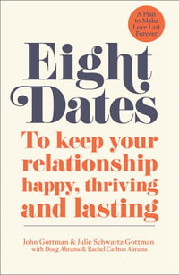 Eight Dates : To Keep Your Relationship Happy, Thriving and Lasting - John Gottman PhD
