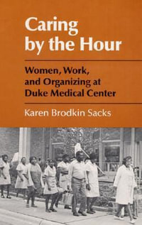 Caring by the Hour : Women, Work, and Organizing at Duke Medical Center - Karen Brodkin Sacks