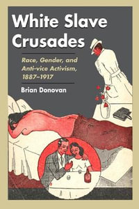White Slave Crusades : Race, Gender, and Anti-vice Activism, 1887-1917 - Brian Donovan