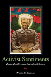 Activist Sentiments : Reading Black Women in the Nineteenth Century - P. Gabrielle Foreman