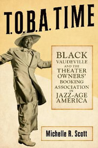 T.O.B.A. Time : Black Vaudeville and the Theater Owners' Booking Association in Jazz-Age - Michelle R. Scott