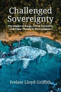 Challenged Sovereignty : The Impact of Drugs, Crime, Terrorism, and Cyber Threats in the Caribbean - Ivelaw Lloyd Griffith