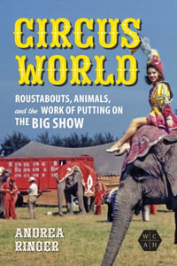 Circus World : Roustabouts, Animals, and the Work of Putting on the Big Show - Andrea Ringer