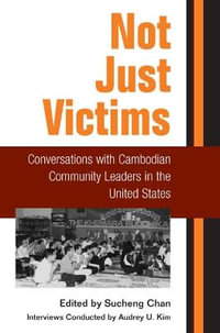Not Just Victims : Conversations with Cambodian Community Leaders in the United States - Sucheng Chan