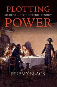 Plotting Power : Strategy in the Eighteenth Century - Jeremy Black