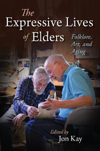 The Expressive Lives of Elders : Folklore, Art, and Aging - Jon Kay