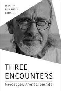 Three Encounters : Heidegger, Arendt, Derrida - David Farrell Krell