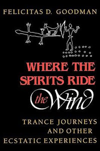 Where the Spirits Ride the Wind : Trance Journeys and Other Ecstatic Experiences - Felicitas D. Goodman