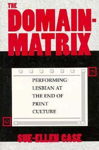 The Domain-Matrix : Performing Lesbian at the End of Print Culture - Sue-Ellen Case