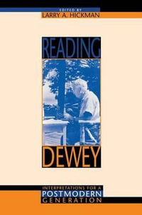 Reading Dewey : Interpretations for a Postmodern Generation - Larry A. Hickman