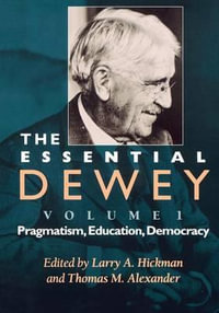The Essential Dewey : Pragmatism, Education, Democracy - Larry A. Hickman