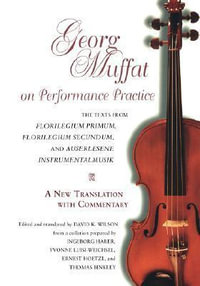 Georg Muffat on Performance Practice : The Texts from Florilegium Primum, Florilegium Secundum, and Auserlesene Instrumentalmusik—a New Translation with Commentary - Georg Muffat