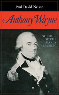 Anthony Wayne : Soldier of the Early Republic - Paul David Nelson