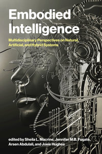 Embodied Intelligence : Multidisciplinary Perspectives on Natural, Artificial, and Hybrid Systems - Sheila L. Macrine