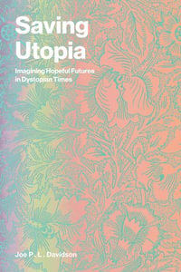 Saving Utopia : Imagining Hopeful Futures in Dystopian Times - Joe P. L. Davidson