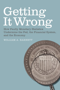 Getting it Wrong : How Faulty Monetary Statistics Undermine the Fed, the Financial System, and the Economy - William A. Barnett