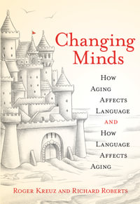 Changing Minds : How Aging Affects Language and How Language Affects Aging - Roger Kreuz