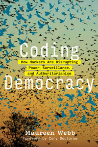Coding Democracy : How Hackers Are Disrupting Power, Surveillance, and Authoritarianism - Maureen Webb