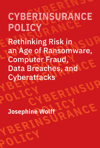Cyberinsurance Policy : Rethinking Risk in an Age of Ransomware, Computer Fraud, Data Breaches, and Cyberattacks - Josephine Wolff