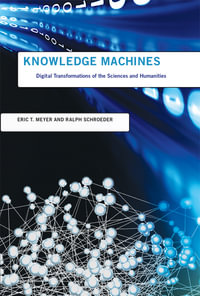 Knowledge Machines : Digital Transformations of the Sciences and Humanities - Eric T. Meyer