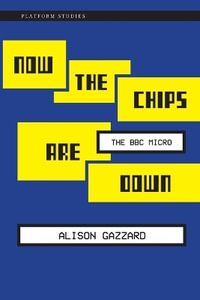 Now the Chips Are Down : The BBC Micro - Alison Gazzard
