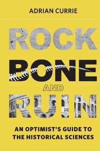 Rock, Bone, and Ruin : An Optimist's Guide to the Historical Sciences - Adrian Currie