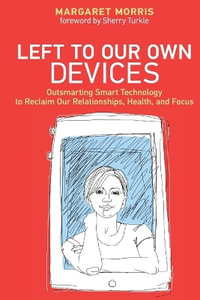 Left to Our Own Devices : Outsmarting Smart Technology to Reclaim Our Relationships, Health, and Focus - Margaret E. Morris