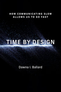 Time by Design : How Communicating Slow Allows Us to Go Fast - Dawna I Ballard