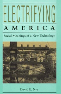 Electrifying America : Social Meanings of a New Technology, 1880-1940 - David E. Nye