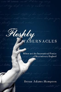 Fleshly Tabernacles : Milton and the Incarnational Poetics of Revolutionary England - Bryan Adams Hampton