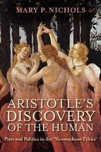 Aristotle's Discovery of the Human : Piety and Politics in the "Nicomachean Ethics" - Mary P. Nichols
