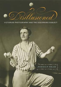 Disillusioned : Victorian Photography and the Discerning Subject - Jordan Bear