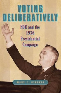 Voting Deliberatively : FDR and the 1936 Presidential Campaign - Mary E. Stuckey