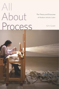 All About Process : The Theory and Discourse of Modern Artistic Labor - Kim Grant