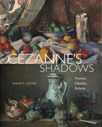 Cezanneâs Shadows : Poussin, Chardin, Rubens - Nancy  Locke