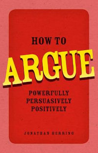 How to Argue : Powerfully, Persuasively, Positively - Jonathan Herring