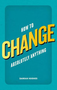 How to Change Absolutely Anything - Damian Hughes