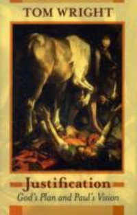 Justification : God's Plan And Paul's Vision - Tom Wright