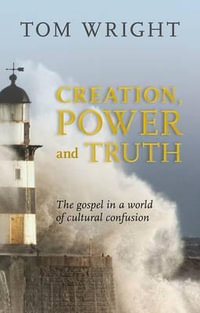 Creation, Power and Truth : The Gospel In A World Of Cultural Confusion - Tom Wright