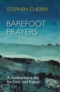Barefoot Prayers : A Meditation A Day For Lent And Easter - Stephen Cherry