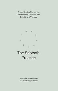 The Sabbath Practice : A Four-Session Companion Guide to Help You Stop, Rest, Delight, and Worship - John Mark Comer