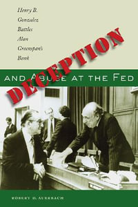 Deception and Abuse at the Fed : Henry B. Gonzalez Battles Alan Greenspan's Bank - Robert D. Auerbach